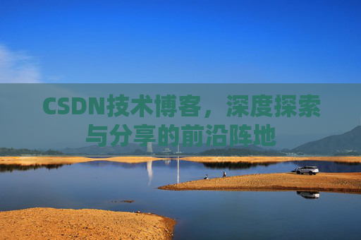 CSDN技术博客，深度探索与分享的前沿阵地